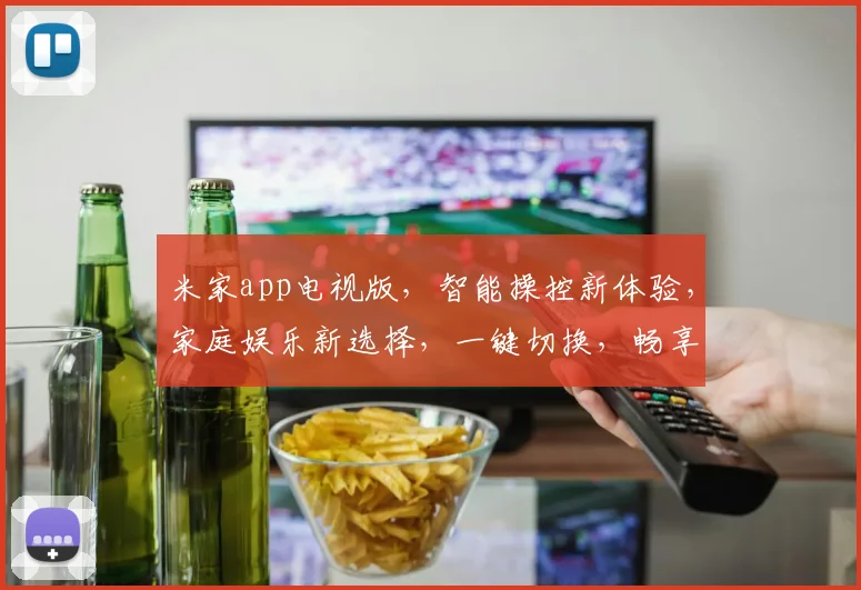 米家app电视版，智能操控新体验，家庭娱乐新选择，一键切换，畅享视听盛宴
