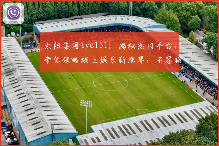 太阳集团tyc151：揭秘热门平台，带你领略线上娱乐新境界，不容错过