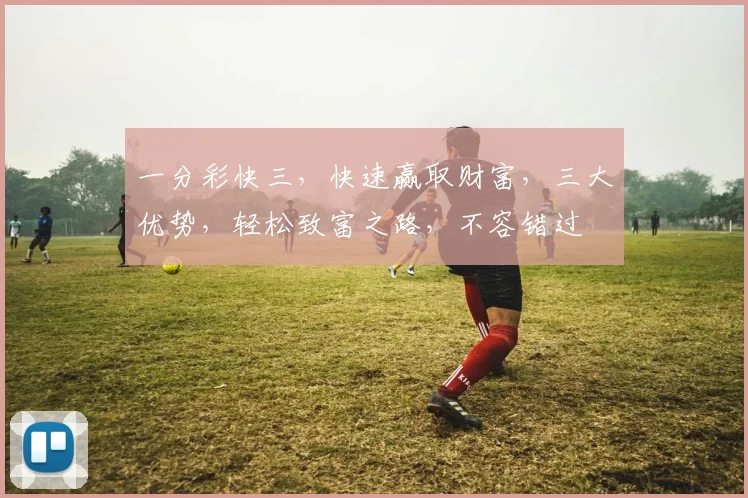 一分彩快三，快速赢取财富，三大优势，轻松致富之路，不容错过