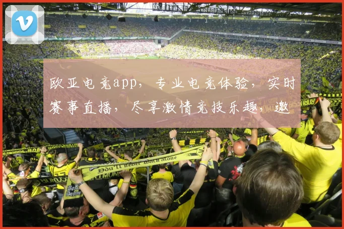 欧亚电竞app，专业电竞体验，实时赛事直播，尽享激情竞技乐趣，邀你一起加入