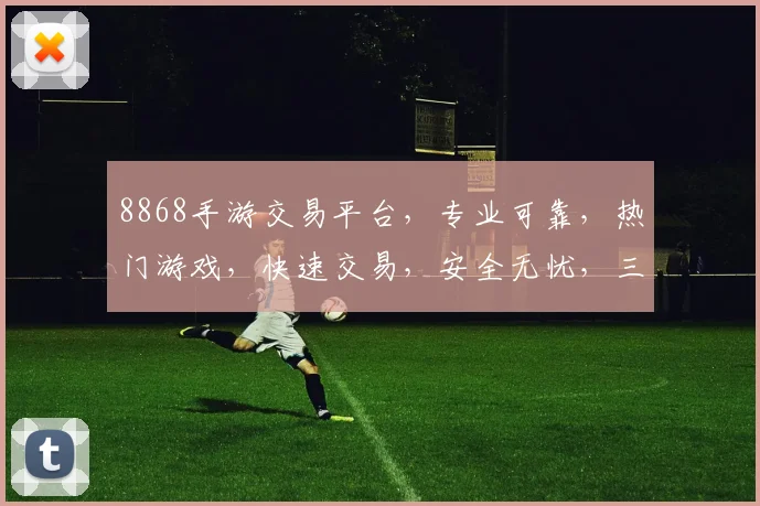 8868手游交易平台，专业可靠，热门游戏，快速交易，安全无忧，三重保障，轻松购