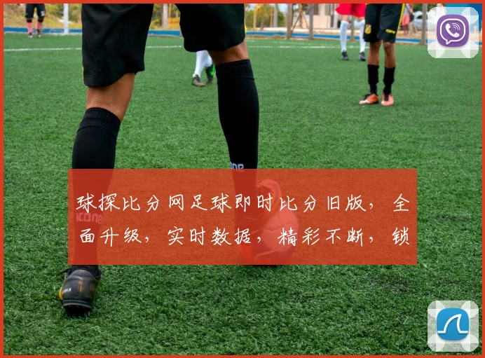 球探比分网足球即时比分旧版，全面升级，实时数据，精彩不断，锁定球场战况，一触即达