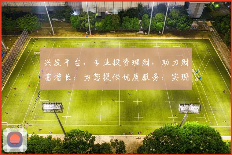 兴发平台，专业投资理财，助力财富增长，为您提供优质服务，实现财务自由之路