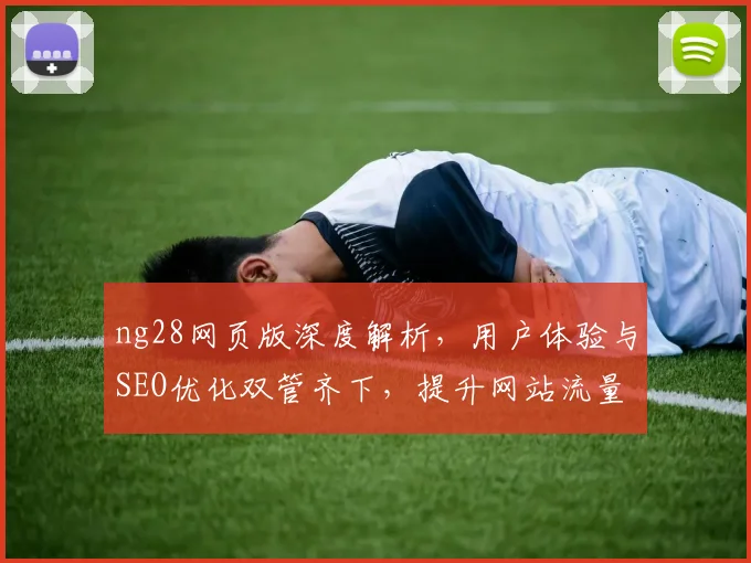 ng28网页版深度解析，用户体验与SEO优化双管齐下，提升网站流量