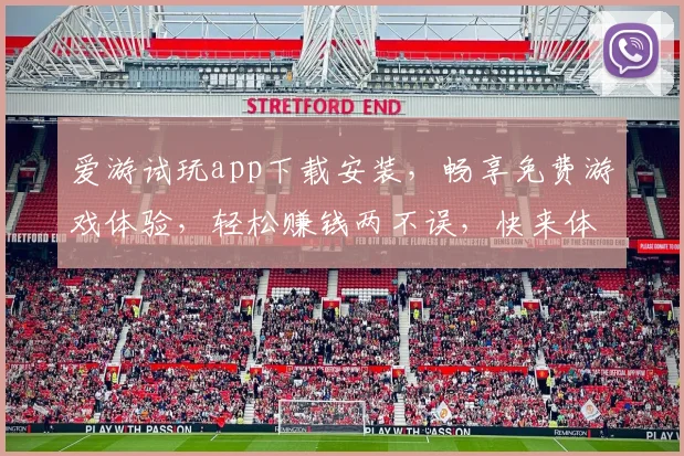爱游试玩app下载安装，畅享免费游戏体验，轻松赚钱两不误，快来体验